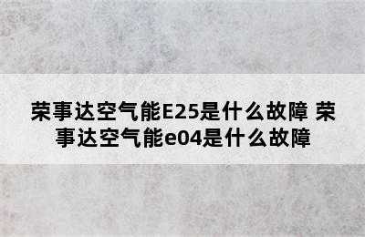 荣事达空气能E25是什么故障 荣事达空气能e04是什么故障